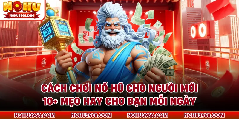 Cách Chơi Nổ Hũ Cho Người Mới - 10+ Mẹo Hay Cho Bạn Mỗi Ngày
